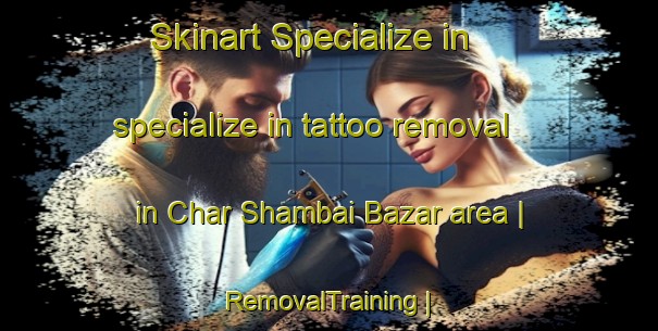 Skinart Specialize in specialize in tattoo removal in Char Shambai Bazar area | RemovalTraining | RemovalClasses | SkinartTraining-Pakistan